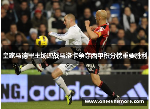 皇家马德里主场迎战马洛卡争夺西甲积分榜重要胜利