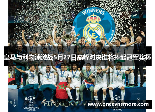 皇马与利物浦激战5月27日巅峰对决谁将捧起冠军奖杯