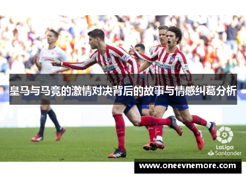 皇马与马竞的激情对决背后的故事与情感纠葛分析