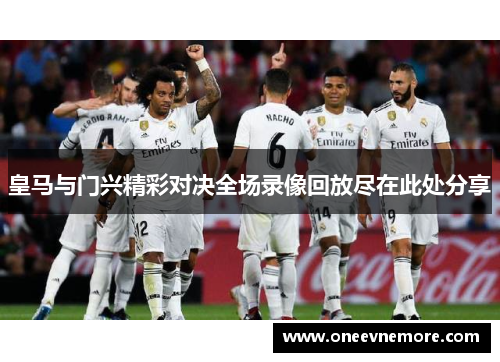 皇马与门兴精彩对决全场录像回放尽在此处分享