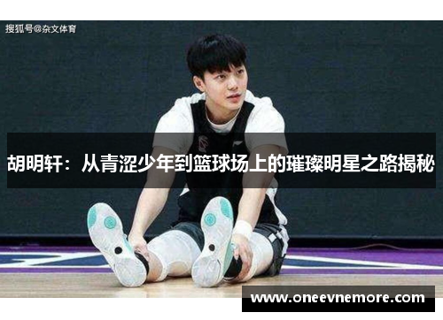 胡明轩：从青涩少年到篮球场上的璀璨明星之路揭秘