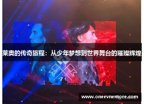 莱奥的传奇旅程：从少年梦想到世界舞台的璀璨辉煌