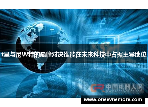 t星与尼W特的巅峰对决谁能在未来科技中占据主导地位