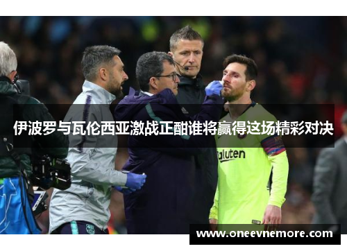 伊波罗与瓦伦西亚激战正酣谁将赢得这场精彩对决