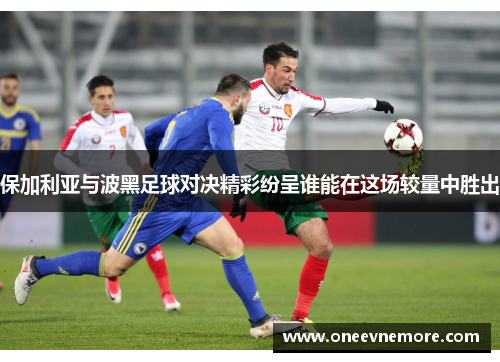 保加利亚与波黑足球对决精彩纷呈谁能在这场较量中胜出
