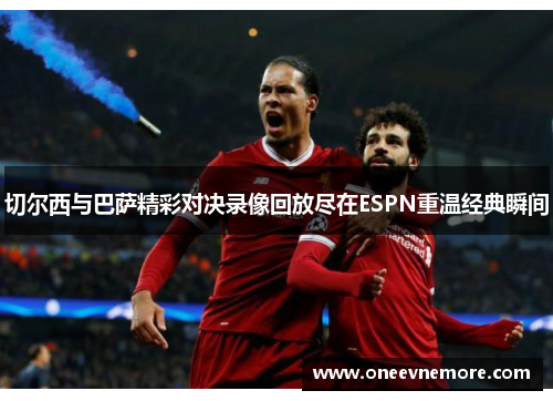 切尔西与巴萨精彩对决录像回放尽在ESPN重温经典瞬间