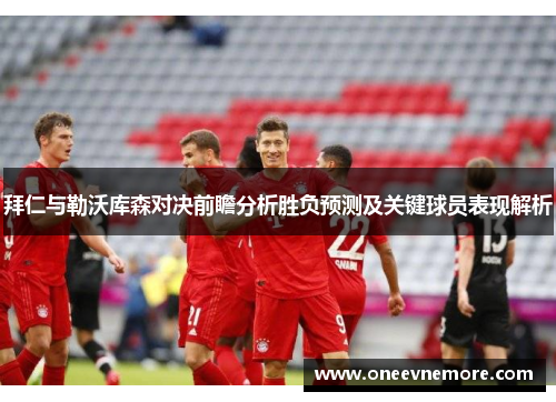 拜仁与勒沃库森对决前瞻分析胜负预测及关键球员表现解析
