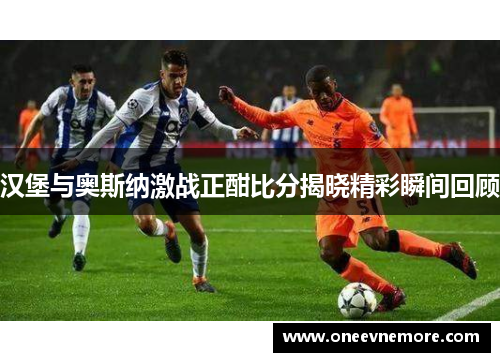 汉堡与奥斯纳激战正酣比分揭晓精彩瞬间回顾