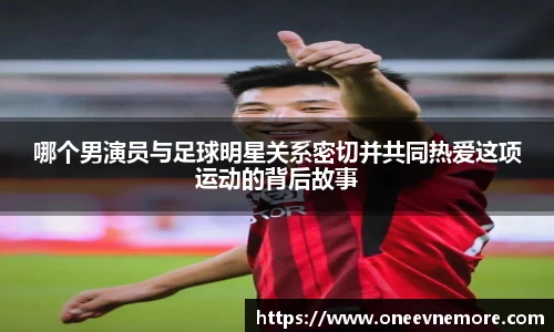 哪个男演员与足球明星关系密切并共同热爱这项运动的背后故事